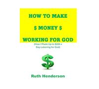 How to Make Money Working for God: (How I Made Up to $200 a Day Laboring for God)