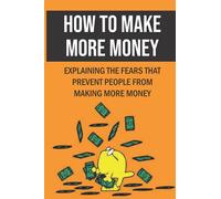 How To Make More Money: Explaining The Fears That Prevent People From Making More Money: Make Extra Money From Home Legitimately