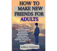 HOW TO MAKE NEW FRIENDS FOR ADULTS: “A Practical Guide to Building Meaningful Relationships, Overcoming Loneliness, and Thriving Socially at Any Age”