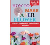 HOW TO MAKE PAPER FLOWER: Crafting Lifelike Blooms from Sheets to Bouquets