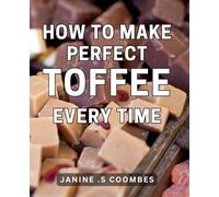 How To Make Perfect Toffee Every Time: Unlock the Art of Crafting Delicious Toffee with Foolproof Techniques