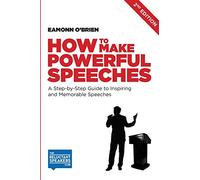 How to Make Powerful Speeches 2nd Edition: A Step-by-Step Guide to Inspiring and Memorable Speeches