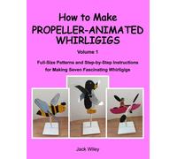 How to Make Propeller-Animated Whirligigs: Volume 1: Full-Size Patterns and Step-by-Step Instructions for Making Seven Fascinating Whirligigs (Animated Whirligigs, Toys, and Novelties)
