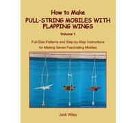 How to Make Pull-String Mobiles with Flapping Wings: Volume 1: Full-Size Patterns and Step-by-Step Instructions for Making Seven Fascinating Mobiles (Animated Whirligigs, Toys, and Novelties)