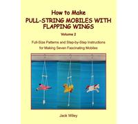 How to Make Pull-String Mobiles with Flapping Wings: Volume 2: Full-Size Patterns and Step-by-Step Instructions for Making Seven Fascinating Mobiles (Animated Whirligigs, Toys, and Novelties)