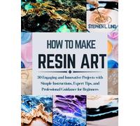 How to Make Resin Art: 30 Engaging and Innovative Projects with Simple Instructions, Expert Tips, and Professional Guidance for Beginners