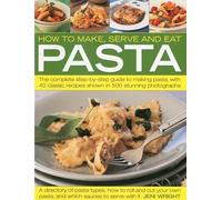 How to Make, Serve and Eat Pasta: The Complete Step-by-step Guide to Making Pasta, with 40 Classic Recipes Shown in 500 Stunning Photographs: The ... to Making Pasta, with 30 Classic Recipes