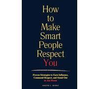 How to Make Smart People Respect You: Proven Strategies to Earn Influence, Command Respect, and Stand Out in Any Room