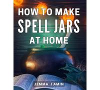 How To Make Spell Jars At Home: Enchant Your Space: Craft Powerful Spell Jars with Simple Ingredients for Magical Manifestation