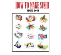 How To Make Sushi Recipe Book: Japanese Cookbook for Beginners
