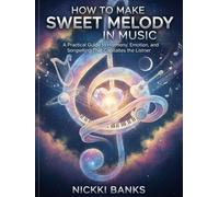 How to Make Sweet Melody in Music: A Practical Guide to Harmony, Emotion, and Songwriting That Captivates the Listener