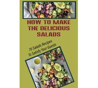How To Make The Delicious Salads For A Big Party?: 70 Salads Recipes To Satisfy Your Guests: Refreshing Party Salads