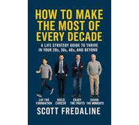 How to Make the Most of Every Decade: A Life Strategy Guide to Thrive in Your 20s, 30s, 40s, and Beyond