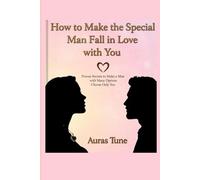 How to Make the Special Man Fall in Love with You: Proven Secrets to Make a Man with Many Options Choose Only You (Best Dating Books)