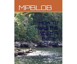 How To Make the World A Better Place: A Complete Guide Written by A Kid