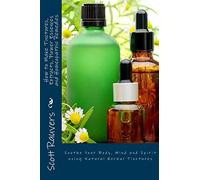 How to Make Tinctures, Extracts, Flower Essences and Homeopathic Remedies: Soothe Your Body, Mind and Spirit using Natural Herbal Tinctures