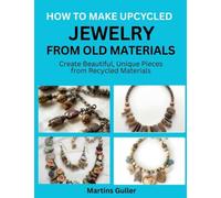 How to make Upcycled Jewelry from Old Materials: Create Beautiful, Unique Pieces from Recycled Materials