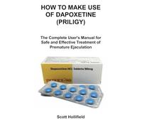 HOW TO MAKE USE OF DAPOXETINE (PRILIGY): The Complete User's Manual for Safe and Effective Treatment of Premature Ejaculation