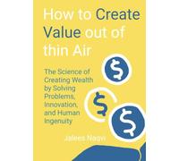 How to Make Value Out of Thin Air: The Science of Creating Wealth by Solving Problems, Innovation and Human Ingenuity.