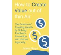 How to Make Value Out of Thin Air: The Science of Creating Wealth by Solving Problems, Innovation and Human Ingenuity.
