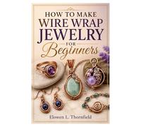HOW TO MAKE WIRE WRAP JEWELRY FOR BEGINNERS: Create Stunning Handmade Jewelry With Wire