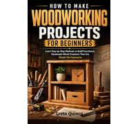 How To Make Woodworking Projects For Beginners: Learn Step-by-Step Methods to Build Functional, Handmade Wood Creations That Are Simple Yet Impressive