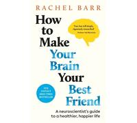 How to Make Your Brain Your Best Friend : A Neuroscientist's Guide to a Healthier, Happier Life