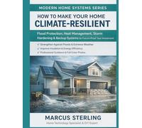 How to Make Your Home Climate-Resilient: Flood Protection, Heat Management, Storm Hardening & Backup Systems to Future-Proof Your Investment