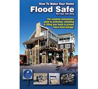 How To Make Your Home Flood Safe: The complete homeowners guide to protecting, rebuilding pr lifting your home to prevent future flood damage