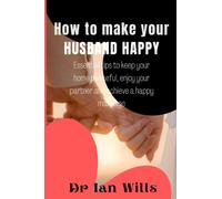 HOW TO MAKE YOUR HUSBAND HAPPY: Essential Tips to keep your Home Peaceful, enjoy your Partner and achieve a happy Marriage.