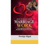 How To Make Your Marriage Work: Proven Manual For A Successful Marriage With Powerful Prayer Points
