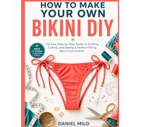 HOW TO MAKE YOUR OWN BIKINI DIY: The Easy Step-by-Step Guide to Drafting, Cutting, and Sewing a Perfect-Fitting Bikini from Scratch - No Experience Required: 4 (Sew Your Own Wardrobe)