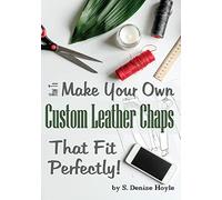 How to Make Your Own Custom Leather Chaps that Fit Perfectly: Illustrated Step-By-Step Guide: Volume 3 (Pattern Making Made Easy)