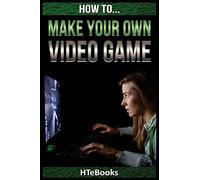 How To Make Your Own Video Game: Quick Start Guide ("How To" Books)