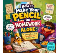 How to Make Your Pencil Do Homework Alone: A Funny Rhyming Story About Homework, Imagination, Lazy Days & Learning to Try