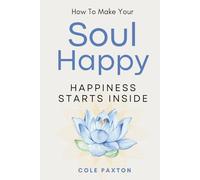How to make your Soul Happy: Happiness Starts Inside (Basics of Happiness)