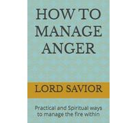 HOW TO MANAGE ANGER: Practical and Spiritual ways to manage the fire within