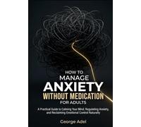 How to Manage Anxiety Without Medication for Adults: A Practical Guide to Calming Your Mind, Regulating Anxiety, and Reclaiming Emotional Control Naturally