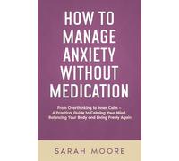 How to Manage Anxiety Without Medication From Overthinking to Inner Calm: A Practical Guide to Calming Your Mind, Balancing Your Body and Living Freely Again ("How To" Series)