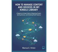 HOW TO MANAGE CONTENT AND DEVICES IN MY KINDLE LIBRARY: A Beginner-to-Expert Guide to Organizing Content, Syncing Devices, and Unlocking Kindle Features