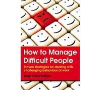 How to Manage Difficult People: Proven Strategies for Dealing with Challenging Behaviour at Work