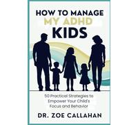 How to Manage My ADHD Kids: 50 Practical Strategies to Empower Your Child's Focus and Behavior