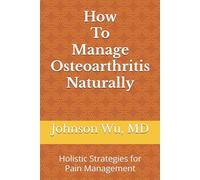 How To Manage Osteoarthritis Naturally: Holistic Strategies for Pain Management