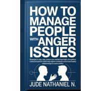 How to Manage People with Anger Issues: Strategies to stay calm, protect your mental health, strengthen communication skills that support emotional control and healthy relationships to Avoid Conflict