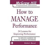 How to Manage Performance: 24 Lessons for Improving Performance (The McGraw-Hill Professional Education Series)