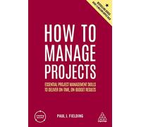 How to Manage Projects: Essential Project Management Skills to Deliver On-time, On-budget Results: 164 (Creating Success)