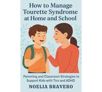 HOW TO MANAGE TOURETTE SYNDROME AT HOME AND SCHOL: Parenting and Classroom Strategies to Support Kids with Tics and ADHD