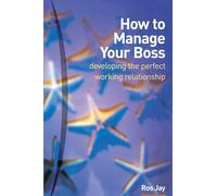 How to Manage Your Boss : developing the perfect working relationship
