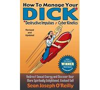 How To Manage Your DICK: Redirect Sexual Energy and Discover Your More Spiritually Enlightened, Evolved Self: Volume 1 (Sexual Literacy)