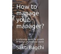 How to manage your manager?: A reference guide for growth in today's professional world